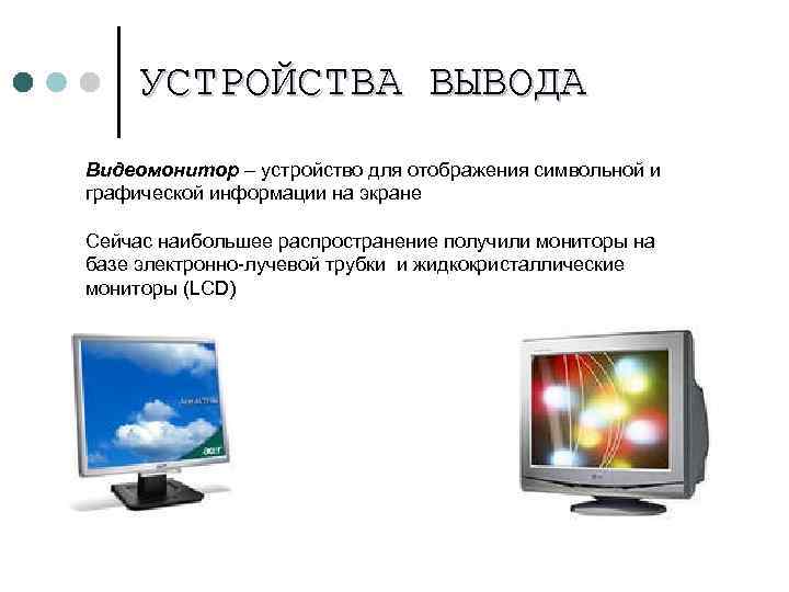 УСТРОЙСТВА ВЫВОДА Видеомонитор – устройство для отображения символьной и графической информации на экране Сейчас