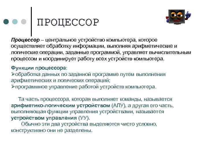 ПРОЦЕССОР Процессор – центральное устройство компьютера, которое осуществляет обработку информации, выполняя арифметические и логические