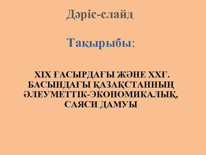 Дәріс-слайд Тақырыбы: ХІХ ҒАСЫРДАҒЫ ЖӘНЕ ХХҒ. БАСЫНДАҒЫ ҚАЗАҚСТАННЫҢ ӘЛЕУМЕТТІК-ЭКОНОМИКАЛЫҚ, САЯСИ ДАМУЫ 