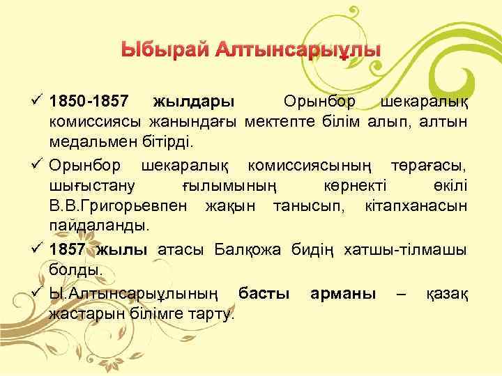 Ыбырай Алтынсарыұлы ü 1850 -1857 жылдары Орынбор шекаралық комиссиясы жанындағы мектепте білім алып, алтын