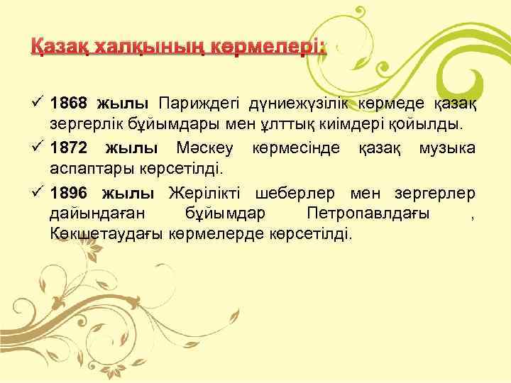 Қазақ халқының көрмелері: ü 1868 жылы Париждегі дүниежүзілік көрмеде қазақ зергерлік бұйымдары мен ұлттық
