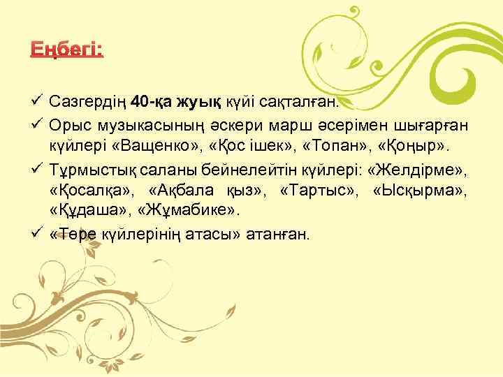 Еңбегі: ü Сазгердің 40 -қа жуық күйі сақталған. ü Орыс музыкасының әскери марш әсерімен