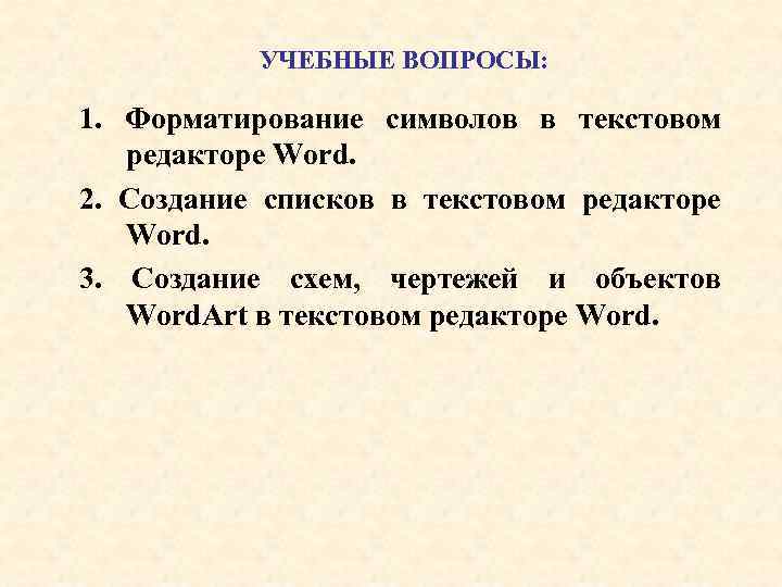УЧЕБНЫЕ ВОПРОСЫ: 1. Форматирование символов в текстовом редакторе Word. 2. Создание списков в текстовом