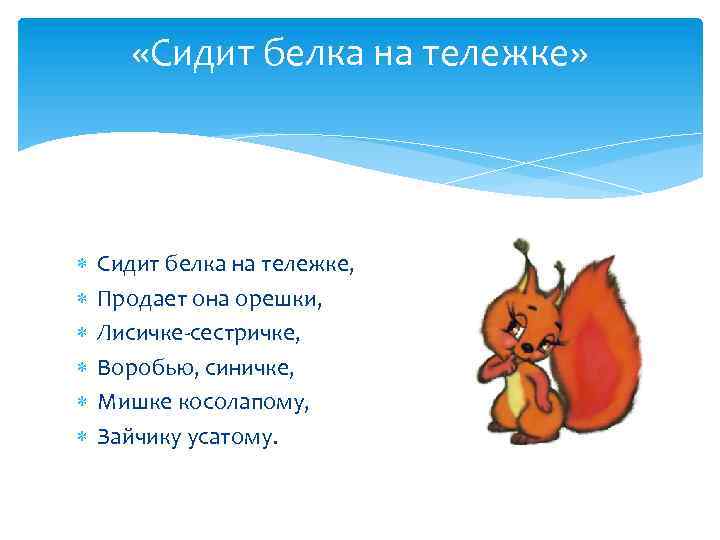  «Сидит белка на тележке» Сидит белка на тележке, Продает она орешки, Лисичке-сестричке, Воробью,