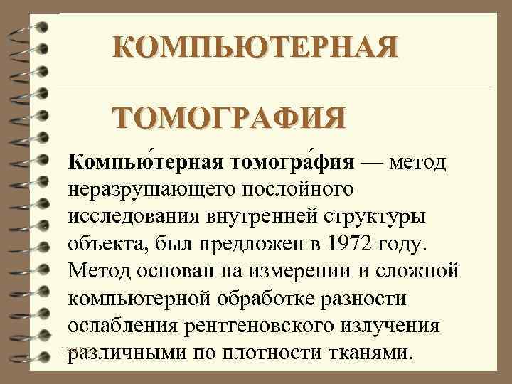 КОМПЬЮТЕРНАЯ ТОМОГРАФИЯ Компью терная томогра фия — метод неразрушающего послойного исследования внутренней структуры объекта,