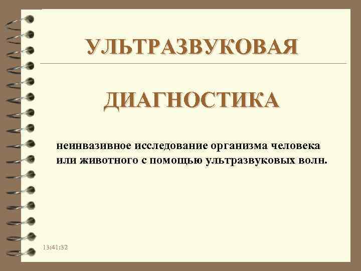УЛЬТРАЗВУКОВАЯ ДИАГНОСТИКА неинвазивное исследование организма человека или животного с помощью ультразвуковых волн. 13: 41: