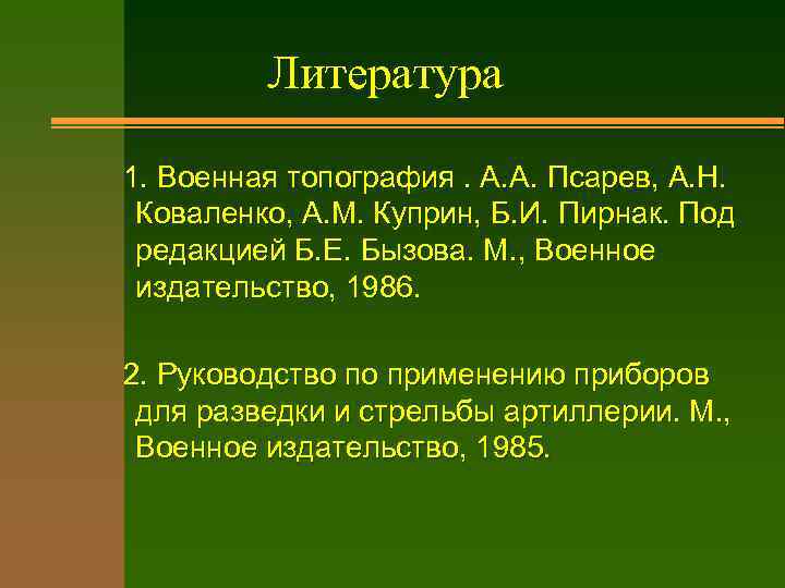 Литература 1. Военная топография. А. А. Псарев, А. Н. Коваленко, А. М. Куприн, Б.