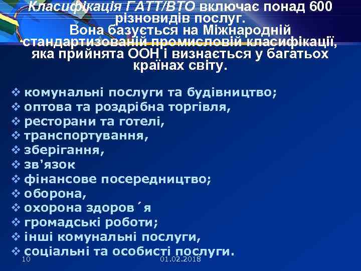 Класифікація ГАТТ/ВТО включає понад 600 різновидів послуг. Вона базується на Міжнародній стандартизованій промисловій класифікації,