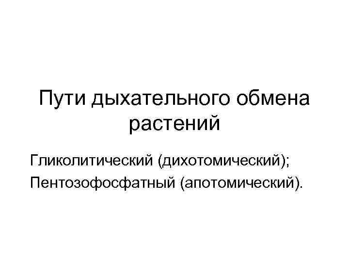 Пути дыхательного обмена растений Гликолитический (дихотомический); Пентозофосфатный (апотомический). 