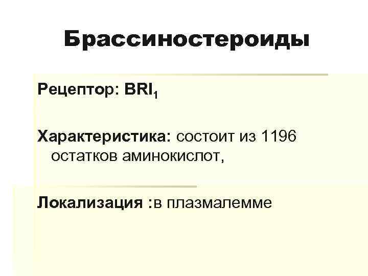 Брассиностероиды Рецептор: ВRI 1 Характеристика: состоит из 1196 остатков аминокислот, Локализация : в плазмалемме
