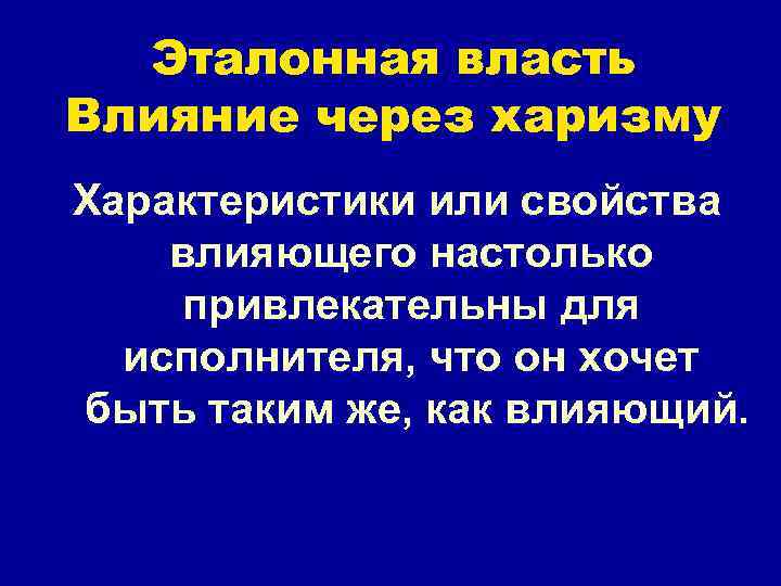 Эталонная власть Влияние через харизму Характеристики или свойства влияющего настолько привлекательны для исполнителя, что