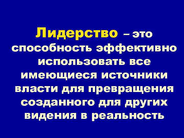 Лидерство – это способность эффективно использовать все имеющиеся источники власти для превращения созданного для