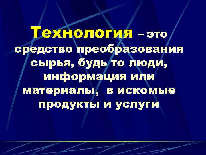  Технология – это средство преобразования сырья, будь то люди, информация или материалы, в