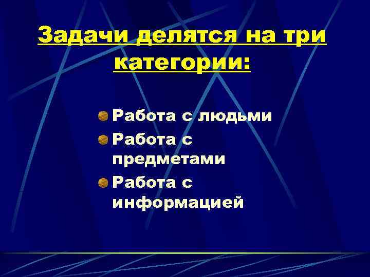 Задачи делятся на три категории: Работа с людьми Работа с предметами Работа с информацией