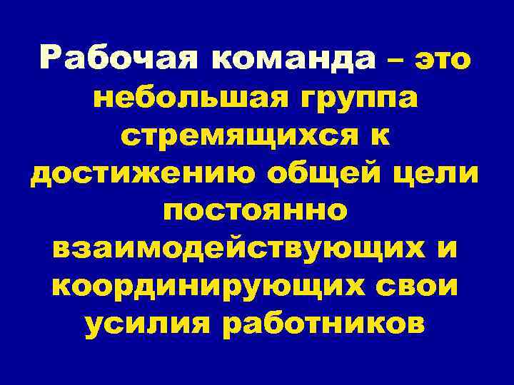 Рабочая команда – это небольшая группа стремящихся к достижению общей цели постоянно взаимодействующих и