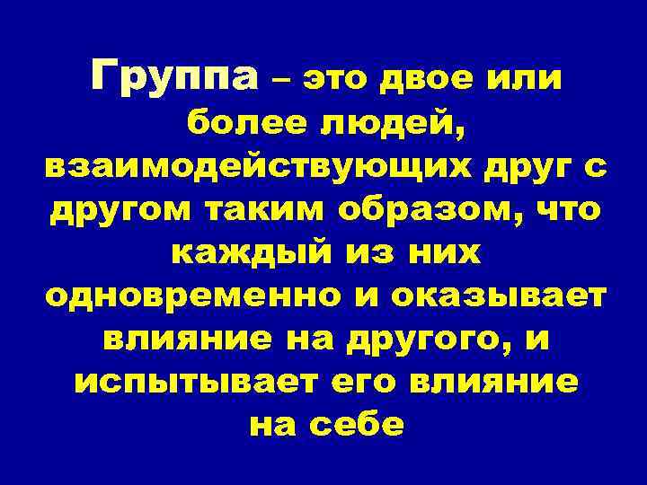 Группа – это двое или более людей, взаимодействующих друг с другом таким образом, что