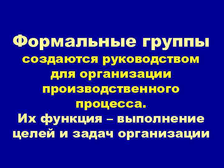 Формальные группы создаются руководством для организации производственного процесса. Их функция – выполнение целей и