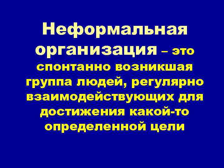 Неформальная организация – это спонтанно возникшая группа людей, регулярно взаимодействующих для достижения какой-то определенной