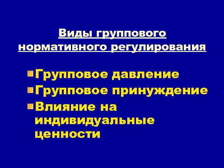 Виды группового нормативного регулирования Групповое давление Групповое принуждение Влияние на индивидуальные ценности 