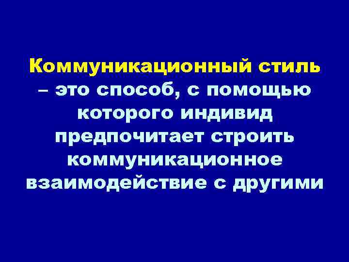 Коммуникационный стиль – это способ, с помощью которого индивид предпочитает строить коммуникационное взаимодействие с