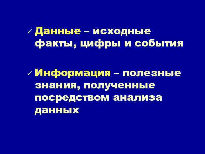 ü ü Данные – исходные факты, цифры и события Информация – полезные знания, полученные