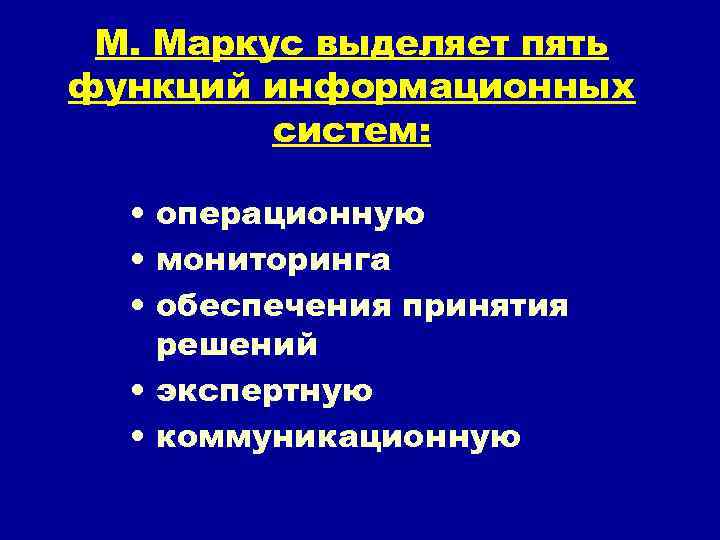 М. Маркус выделяет пять функций информационных систем: • операционную • мониторинга • обеспечения принятия
