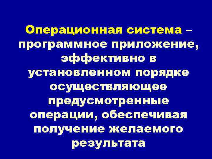 Операционная система – программное приложение, эффективно в установленном порядке осуществляющее предусмотренные операции, обеспечивая получение