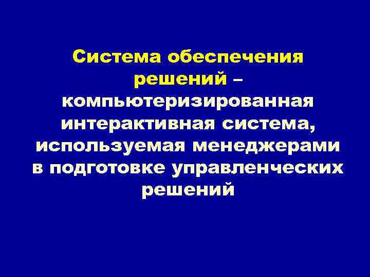 Система обеспечения решений – компьютеризированная интерактивная система, используемая менеджерами в подготовке управленческих решений 
