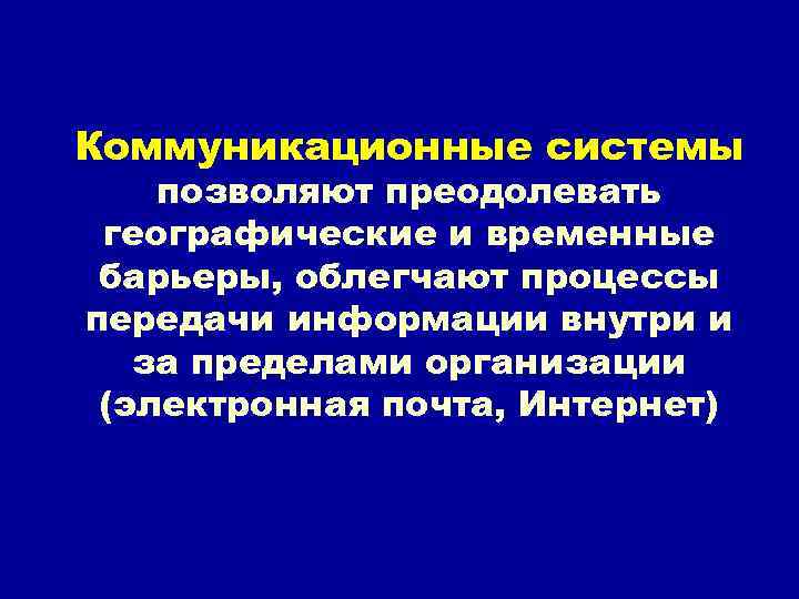 Коммуникационные системы позволяют преодолевать географические и временные барьеры, облегчают процессы передачи информации внутри и