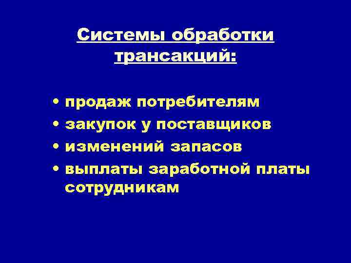 Системы обработки трансакций: • • продаж потребителям закупок у поставщиков изменений запасов выплаты заработной