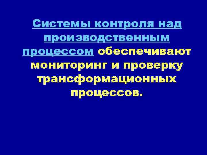 Системы контроля над производственным процессом обеспечивают мониторинг и проверку трансформационных процессов. 