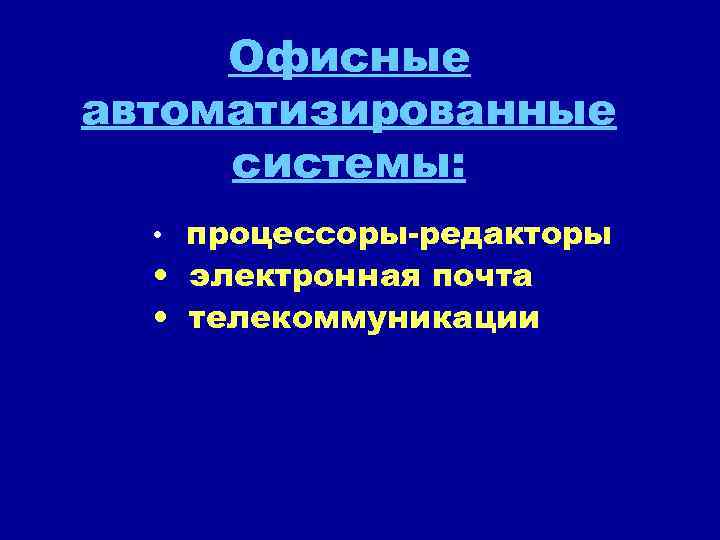 Офисные автоматизированные системы: • процессоры-редакторы • электронная почта • телекоммуникации 