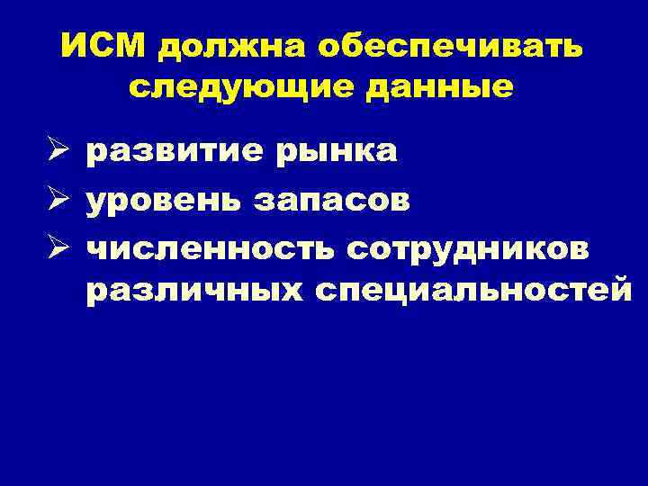 ИСМ должна обеспечивать следующие данные Ø развитие рынка Ø уровень запасов Ø численность сотрудников