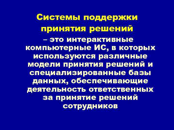 Системы поддержки принятия решений – это интерактивные компьютерные ИС, в которых используются различные модели