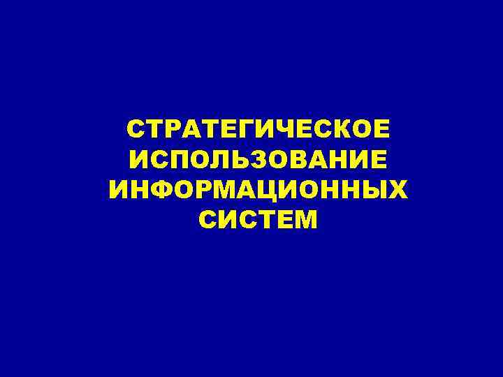 СТРАТЕГИЧЕСКОЕ ИСПОЛЬЗОВАНИЕ ИНФОРМАЦИОННЫХ СИСТЕМ 