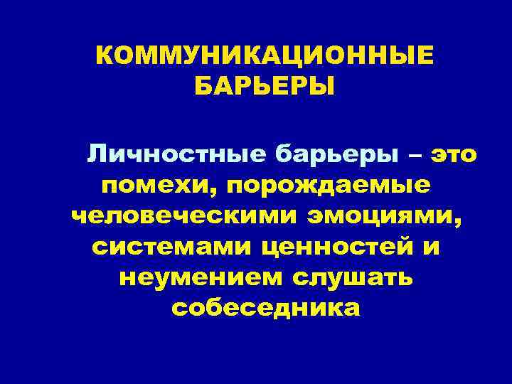 КОММУНИКАЦИОННЫЕ БАРЬЕРЫ Личностные барьеры – это помехи, порождаемые человеческими эмоциями, системами ценностей и неумением