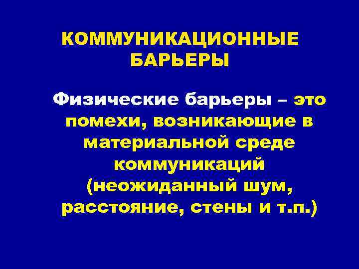 КОММУНИКАЦИОННЫЕ БАРЬЕРЫ Физические барьеры – это помехи, возникающие в материальной среде коммуникаций (неожиданный шум,