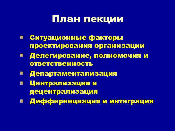 План лекции Ситуационные факторы проектирования организации Делегирование, полномочия и ответственность Департаментализация Централизация и децентрализация