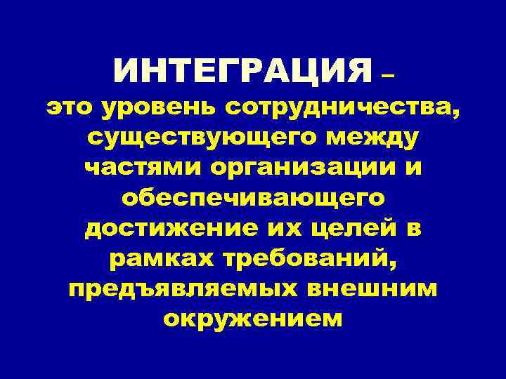 ИНТЕГРАЦИЯ – это уровень сотрудничества, существующего между частями организации и обеспечивающего достижение их целей