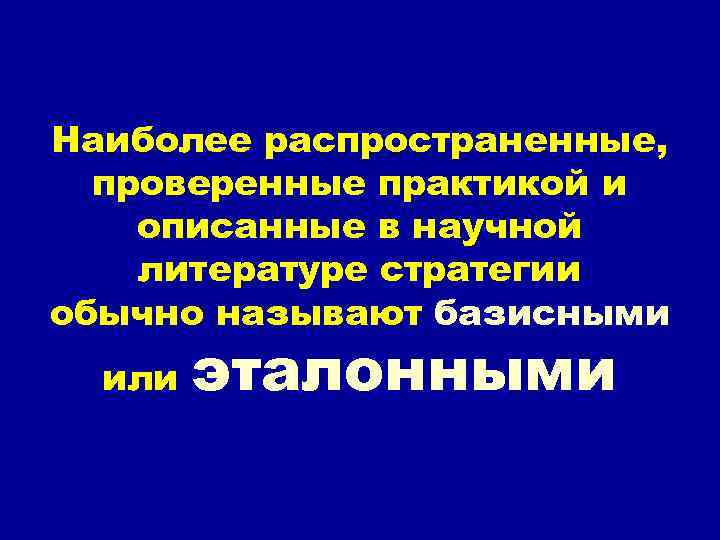 Наиболее распространенные, проверенные практикой и описанные в научной литературе стратегии обычно называют базисными или