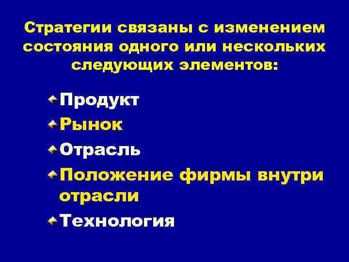 Стратегии связаны с изменением состояния одного или нескольких следующих элементов: Продукт Рынок Отрасль Положение