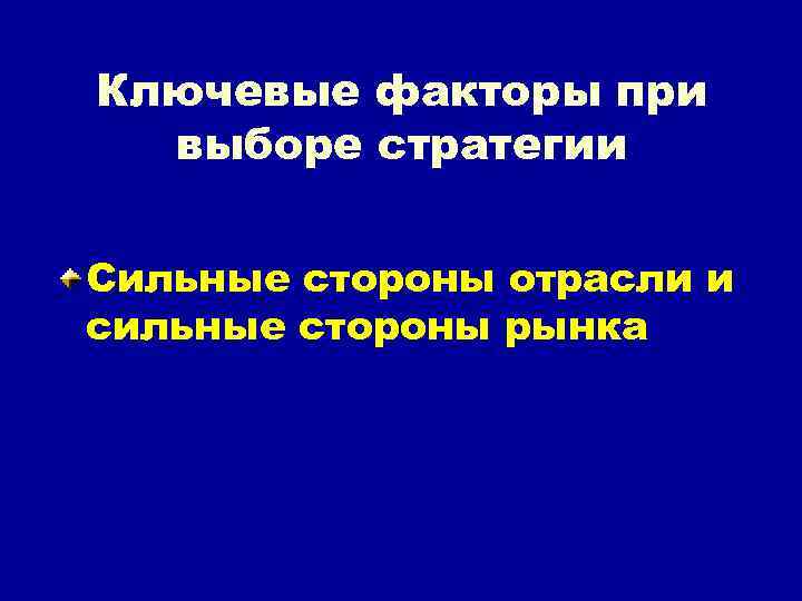 Ключевые факторы при выборе стратегии Сильные стороны отрасли и сильные стороны рынка 