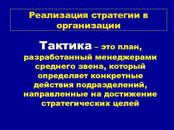 Реализация стратегии в организации Тактика – это план, разработанный менеджерами среднего звена, который определяет