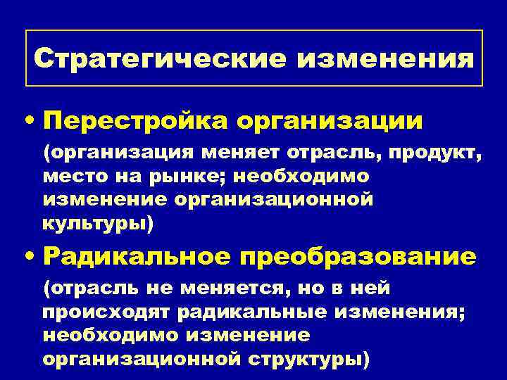 Стратегические изменения • Перестройка организации (организация меняет отрасль, продукт, место на рынке; необходимо изменение