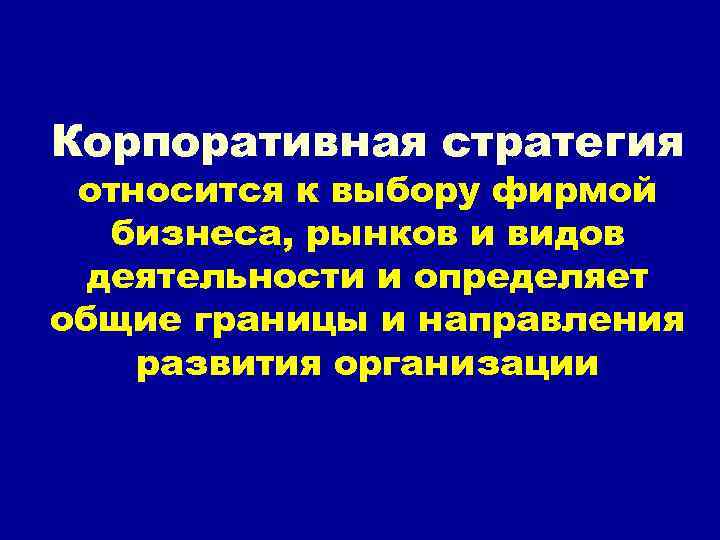 Корпоративная стратегия относится к выбору фирмой бизнеса, рынков и видов деятельности и определяет общие
