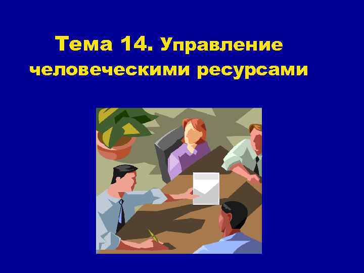 Тема 14. Управление человеческими ресурсами 