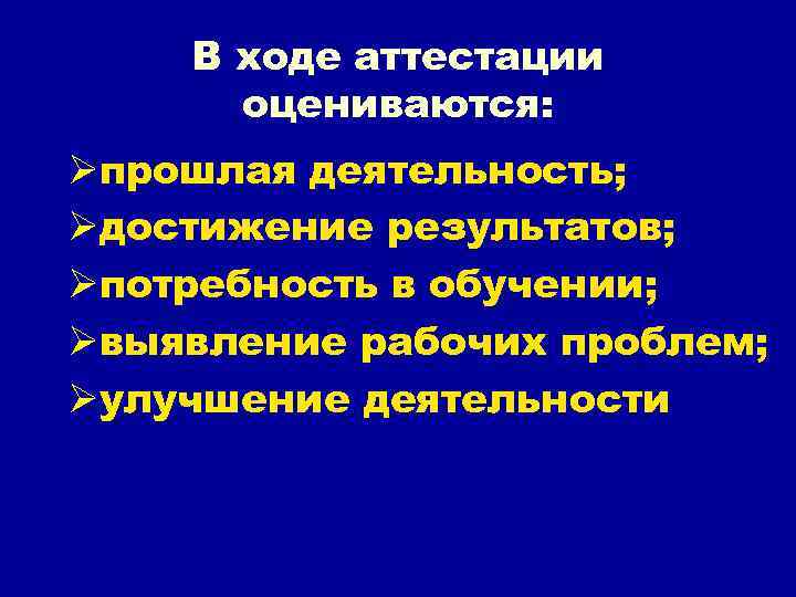 В ходе аттестации оцениваются: Øпрошлая деятельность; Øдостижение результатов; Øпотребность в обучении; Øвыявление рабочих проблем;