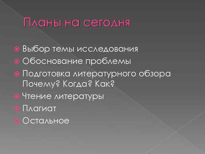 Планы на сегодня Выбор темы исследования Обоснование проблемы Подготовка литературного обзора Почему? Когда? Как?