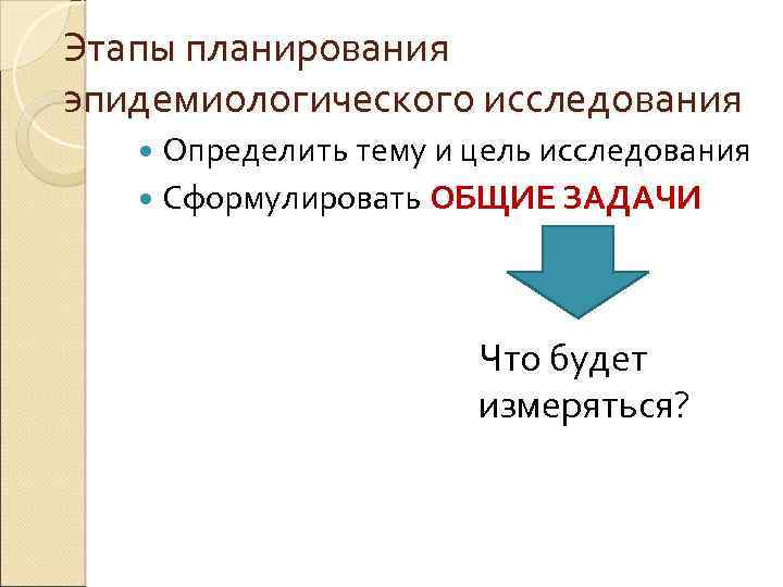 Этапы планирования эпидемиологического исследования Определить тему и цель исследования Сформулировать ОБЩИЕ ЗАДАЧИ Что будет