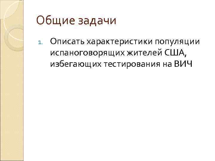 Общие задачи 1. Описать характеристики популяции испаноговорящих жителей США, избегающих тестирования на ВИЧ 